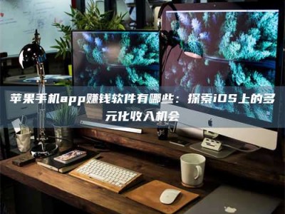 石家庄苹果手机app赚钱软件有哪些：探索iOS上的多元化收入机会