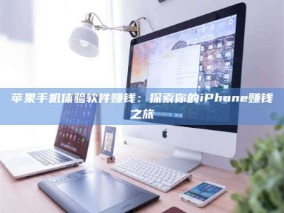 石家庄苹果手机体验软件赚钱：探索你的iPhone赚钱之旅
