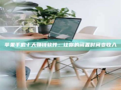 石家庄苹果手机十大赚钱软件：让你的闲置时间变收入