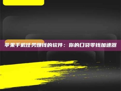 石家庄苹果手机任务赚钱的软件：你的口袋零钱加速器