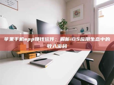 石家庄苹果手机app赚钱软件：解析iOS应用生态中的收入密码