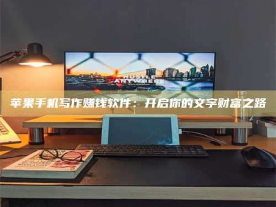 石家庄苹果手机写作赚钱软件：开启你的文字财富之路