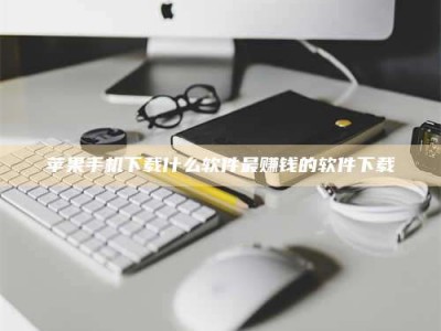 石家庄苹果手机下载什么软件最赚钱的软件下载