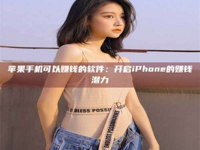石家庄苹果手机可以赚钱的软件：开启iPhone的赚钱潜力