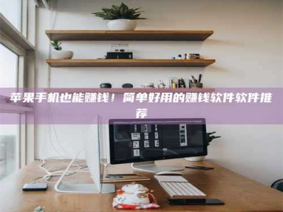 石家庄苹果手机也能赚钱！简单好用的赚钱软件软件推荐