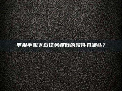 石家庄苹果手机下载任务赚钱的软件有哪些？