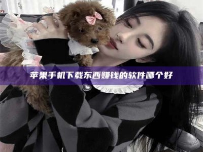 石家庄苹果手机下载东西赚钱的软件哪个好