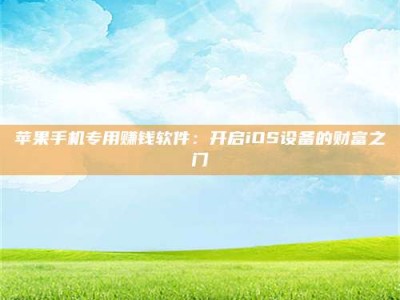 石家庄苹果手机专用赚钱软件：开启iOS设备的财富之门