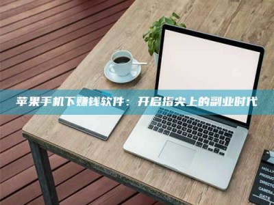 石家庄苹果手机下赚钱软件：开启指尖上的副业时代